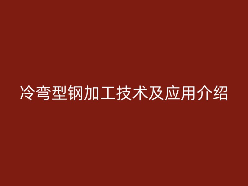 冷彎型鋼加工技術(shù)及應(yīng)用介紹