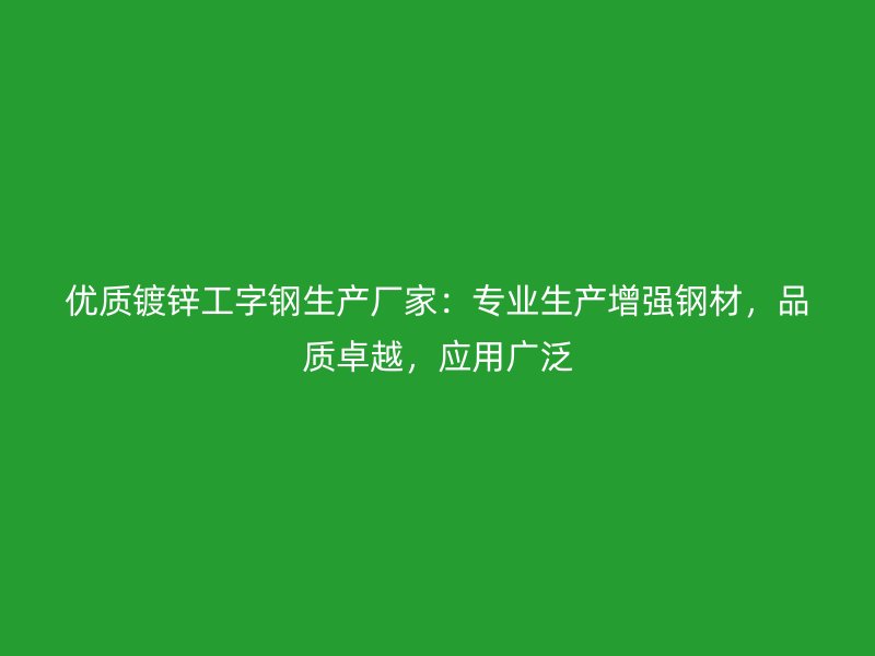 優(yōu)質(zhì)鍍鋅工字鋼生產(chǎn)廠家：專業(yè)生產(chǎn)增強(qiáng)鋼材，品質(zhì)卓越，應(yīng)用廣泛