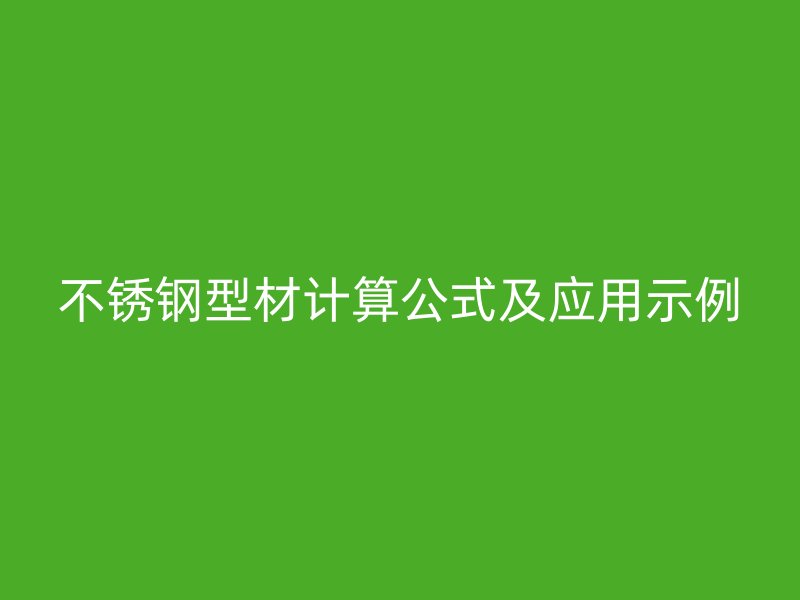 不銹鋼型材計(jì)算公式及應(yīng)用示例