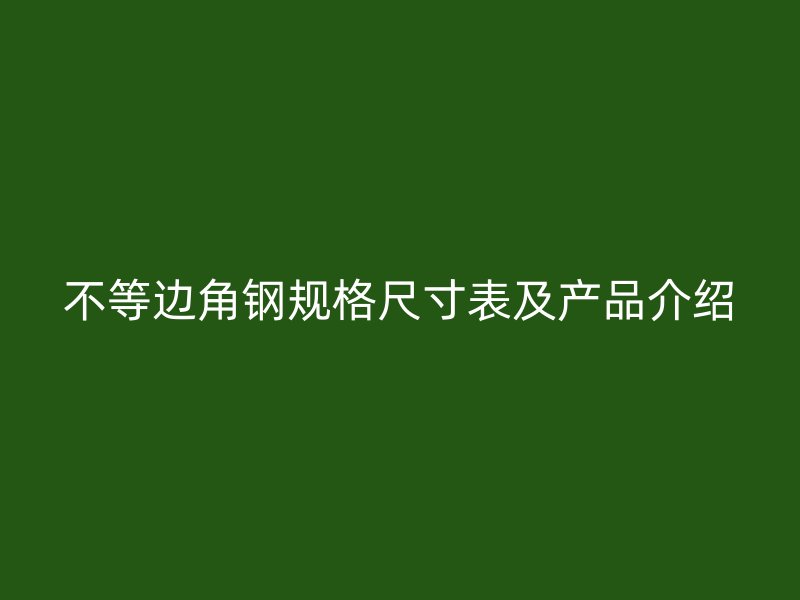 不等邊角鋼規(guī)格尺寸表及產(chǎn)品介紹