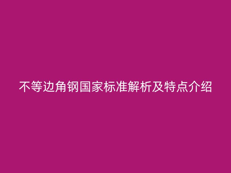 不等邊角鋼國家標(biāo)準(zhǔn)解析及特點(diǎn)介紹