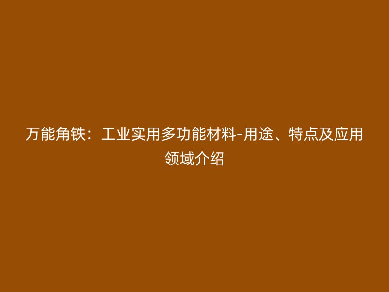 萬能角鐵：工業(yè)實(shí)用多功能材料-用途、特點(diǎn)及應(yīng)用領(lǐng)域介紹
