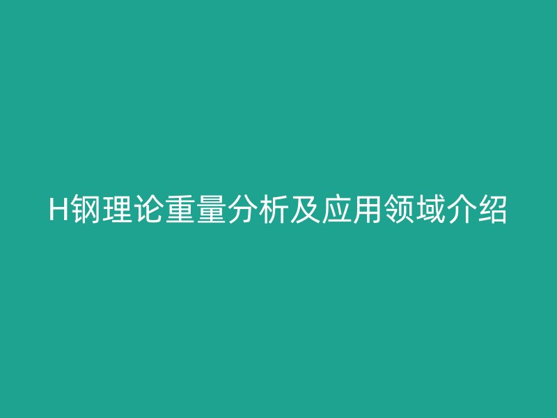 H鋼理論重量分析及應(yīng)用領(lǐng)域介紹