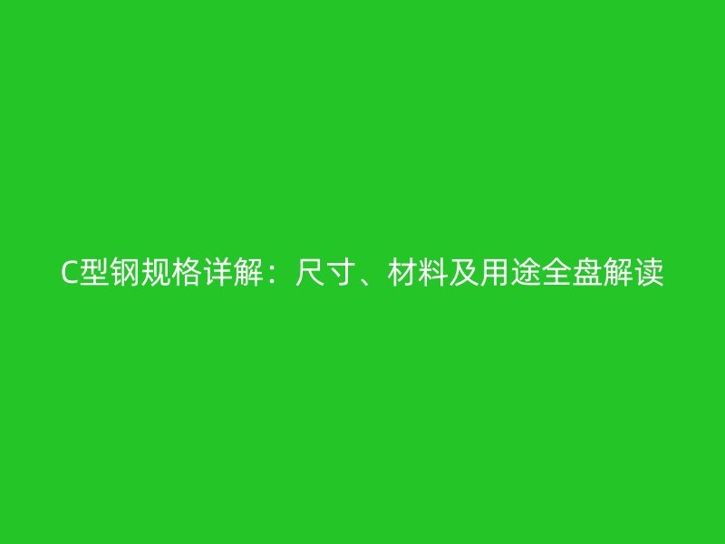 C型鋼規(guī)格詳解：尺寸、材料及用途全盤解讀