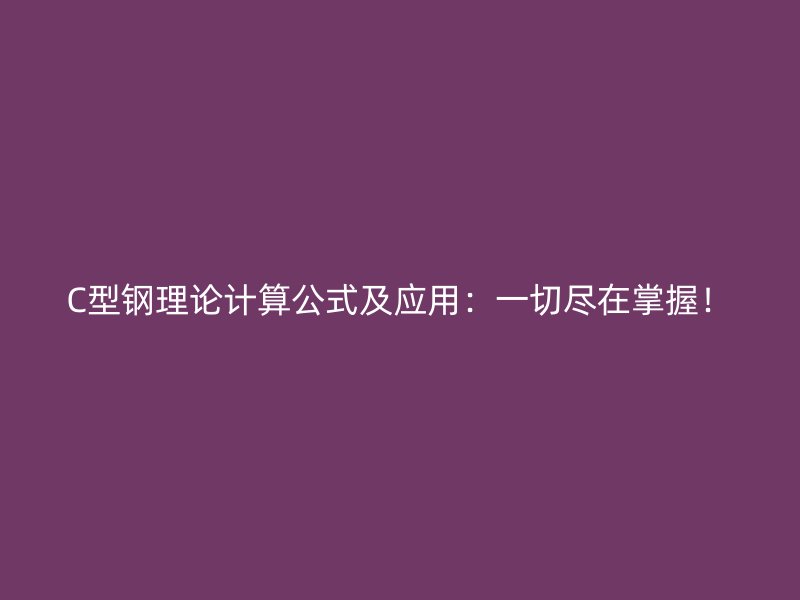 C型鋼理論計算公式及應(yīng)用：一切盡在掌握！