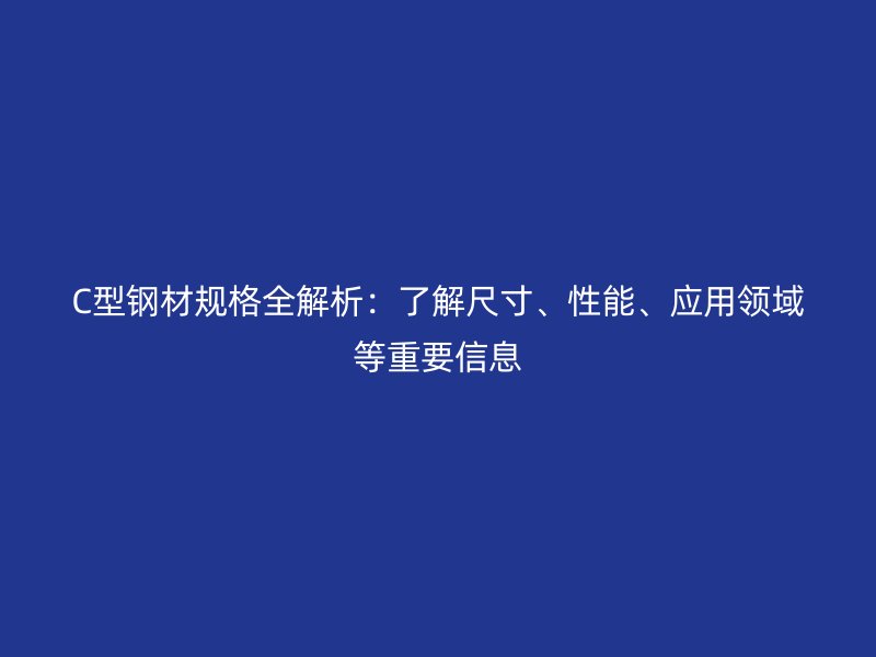 C型鋼材規(guī)格全解析：了解尺寸、性能、應(yīng)用領(lǐng)域等重要信息