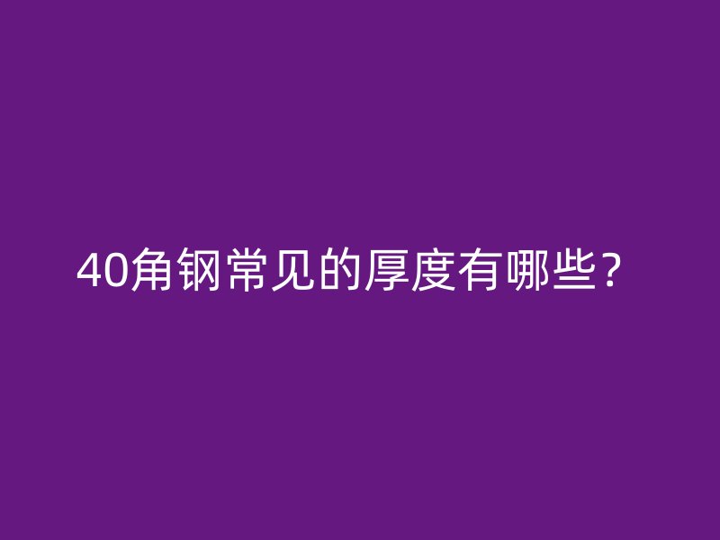 40角鋼常見的厚度有哪些？