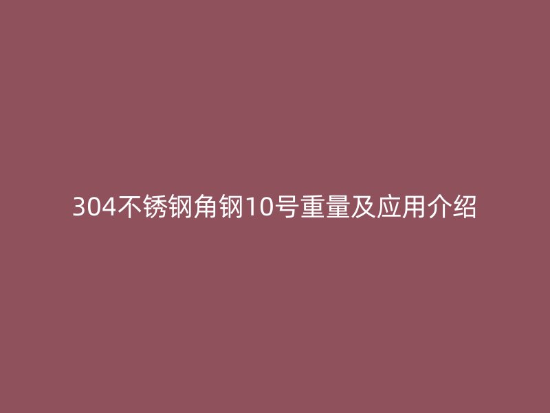 304不銹鋼角鋼10號重量及應(yīng)用介紹