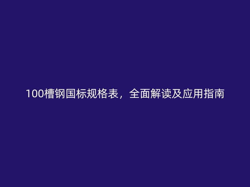 100槽鋼國(guó)標(biāo)規(guī)格表，全面解讀及應(yīng)用指南