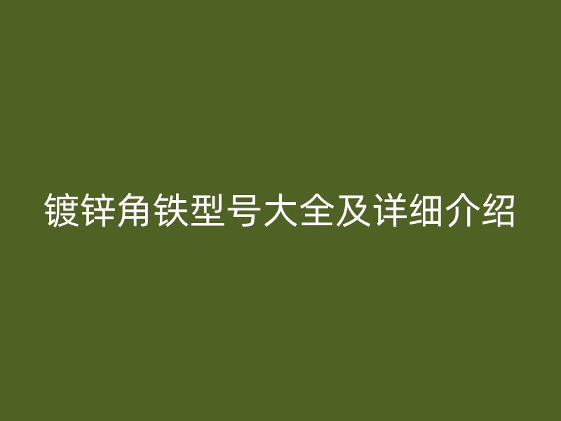 鍍鋅角鐵型號(hào)大全及詳細(xì)介紹