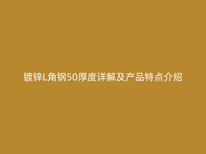 鍍鋅L角鋼50厚度詳解及產(chǎn)品特點介紹