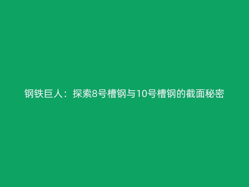 鋼鐵巨人：探索8號槽鋼與10號槽鋼的截面秘密