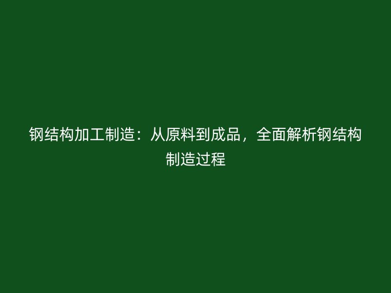 鋼結(jié)構(gòu)加工制造：從原料到成品，全面解析鋼結(jié)構(gòu)制造過程