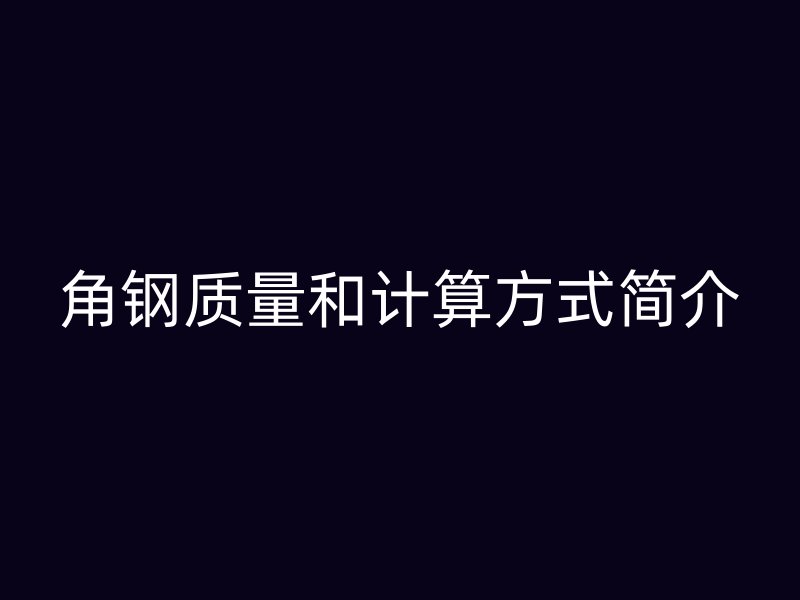 角鋼質(zhì)量和計(jì)算方式簡介