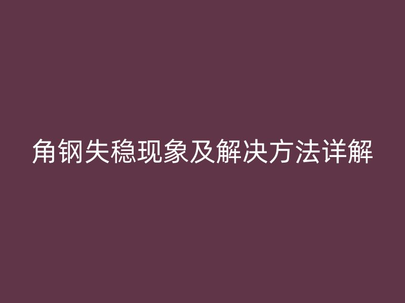 角鋼失穩(wěn)現(xiàn)象及解決方法詳解
