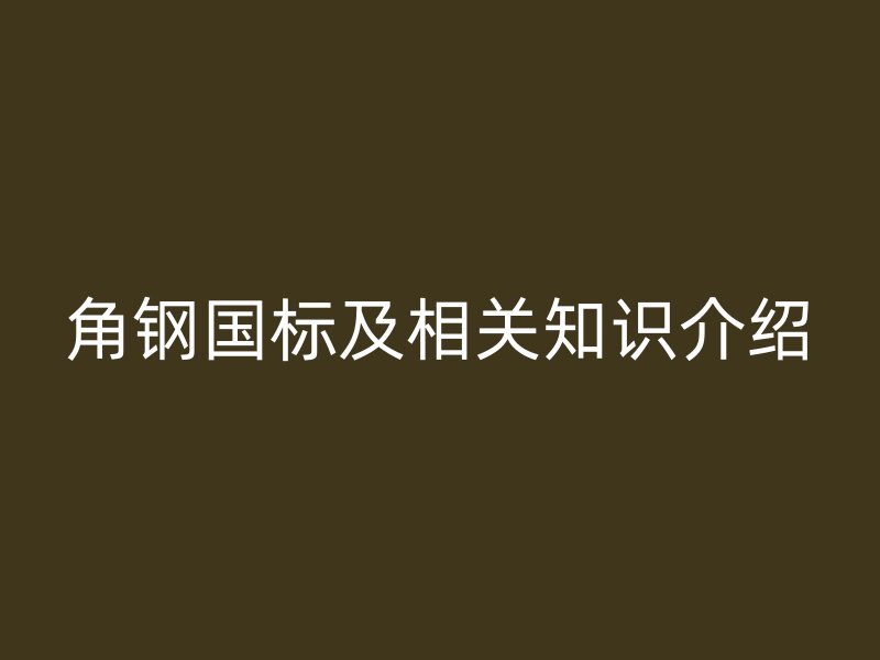 角鋼國標(biāo)及相關(guān)知識(shí)介紹