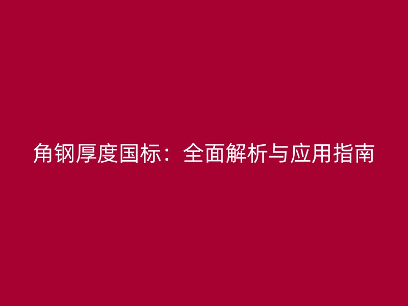 角鋼厚度國標(biāo)：全面解析與應(yīng)用指南