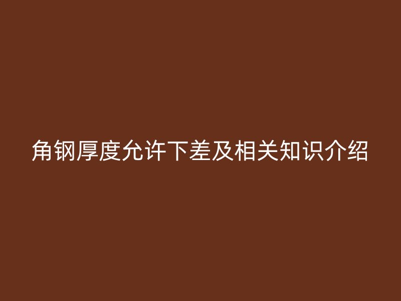 角鋼厚度允許下差及相關知識介紹