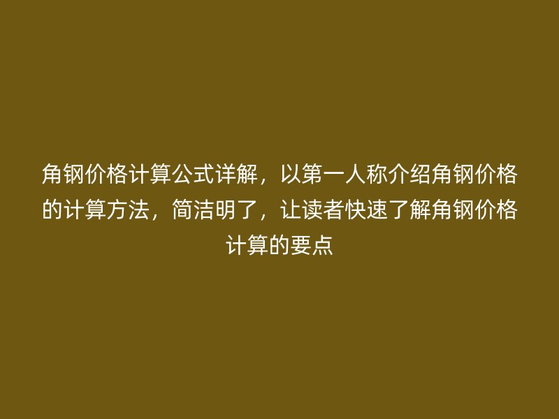 角鋼價格計算公式詳解，以第一人稱介紹角鋼價格的計算方法，簡潔明了，讓讀者快速了解角鋼價格計算的要點