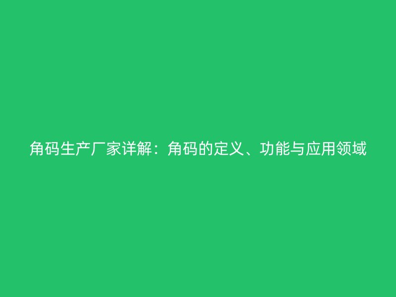 角碼生產(chǎn)廠家詳解：角碼的定義、功能與應用領域