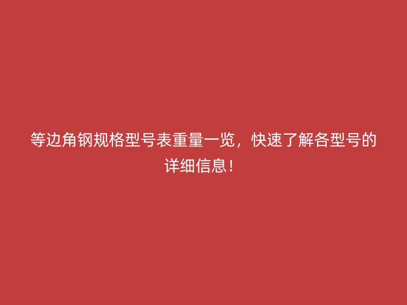 等邊角鋼規(guī)格型號表重量一覽，快速了解各型號的詳細信息！