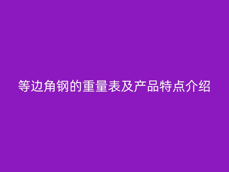 等邊角鋼的重量表及產(chǎn)品特點(diǎn)介紹
