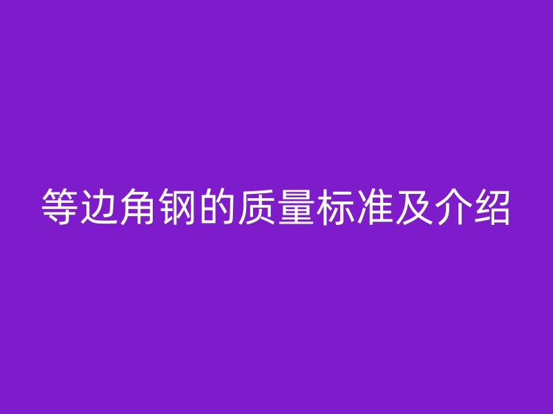 等邊角鋼的質量標準及介紹
