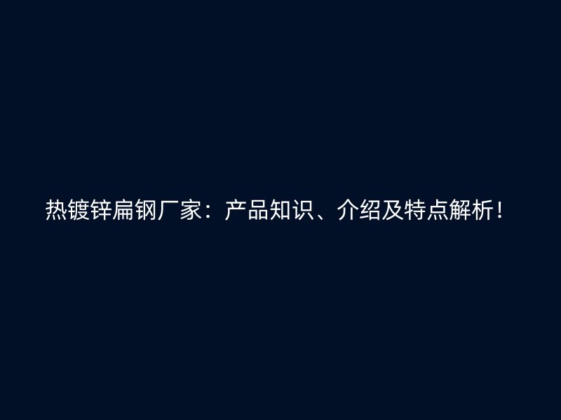 熱鍍鋅扁鋼廠家：產(chǎn)品知識、介紹及特點(diǎn)解析！