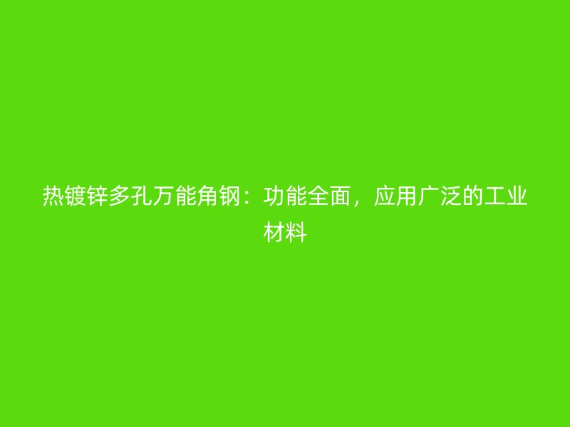 熱鍍鋅多孔萬能角鋼：功能全面，應(yīng)用廣泛的工業(yè)材料