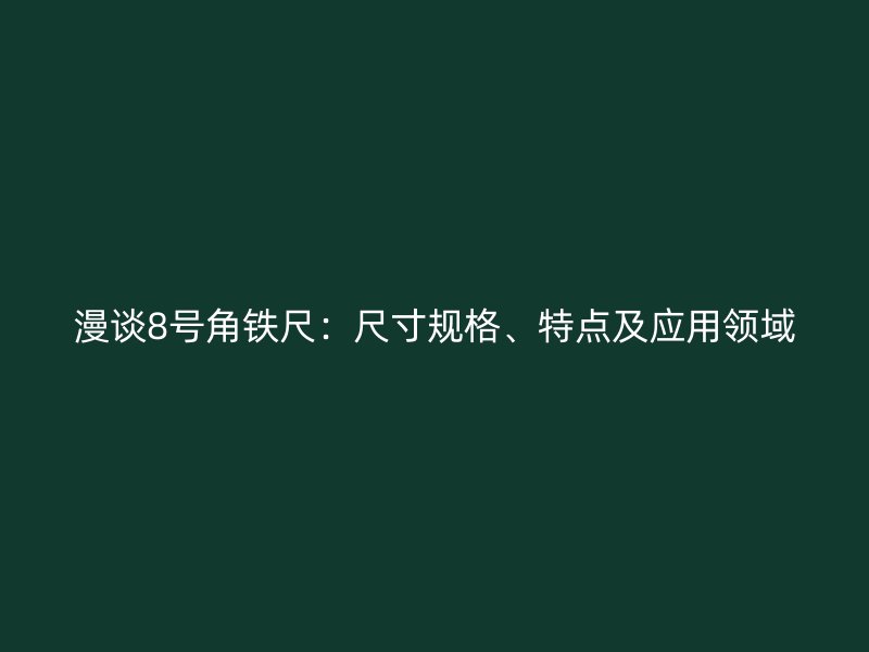 漫談8號(hào)角鐵尺：尺寸規(guī)格、特點(diǎn)及應(yīng)用領(lǐng)域