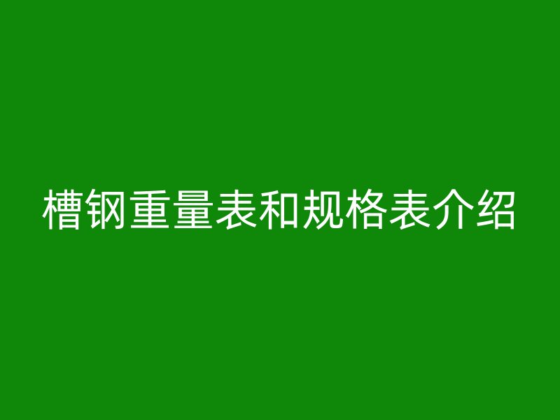 槽鋼重量表和規(guī)格表介紹