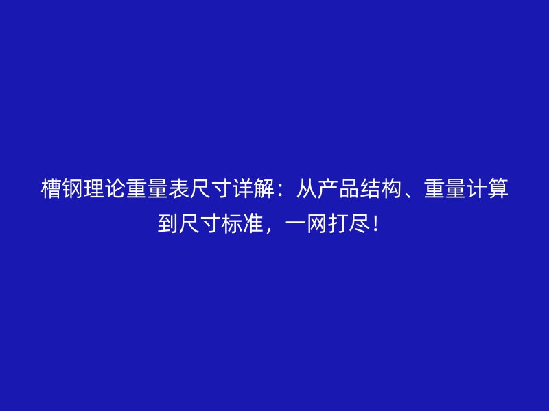 槽鋼理論重量表尺寸詳解：從產(chǎn)品結(jié)構(gòu)、重量計算到尺寸標準，一網(wǎng)打盡！