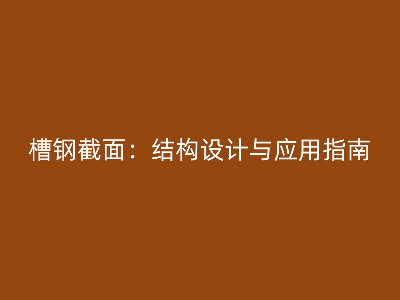 槽鋼截面：結(jié)構(gòu)設(shè)計與應(yīng)用指南