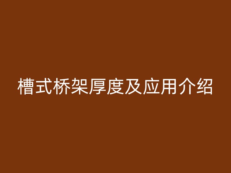 槽式橋架厚度及應(yīng)用介紹