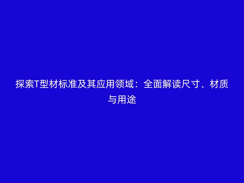 探索T型材標準及其應用領域：全面解讀尺寸、材質(zhì)與用途