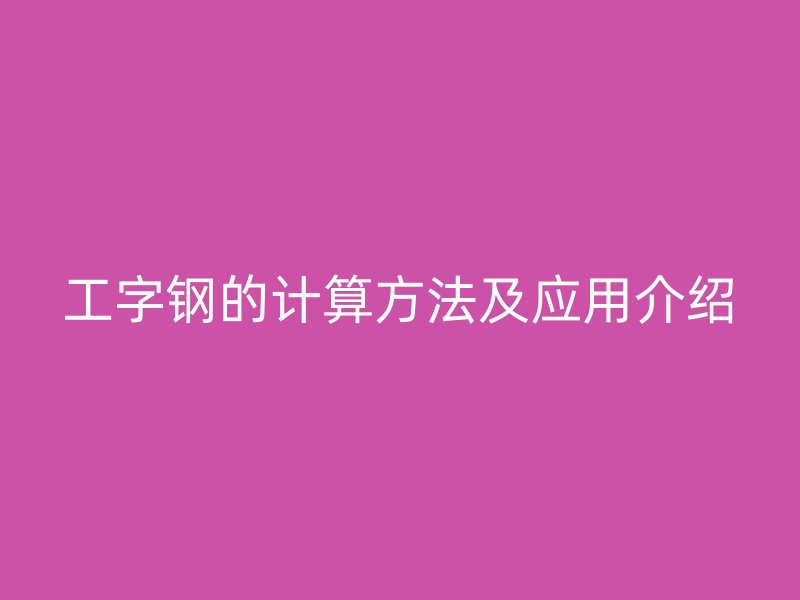 工字鋼的計算方法及應(yīng)用介紹