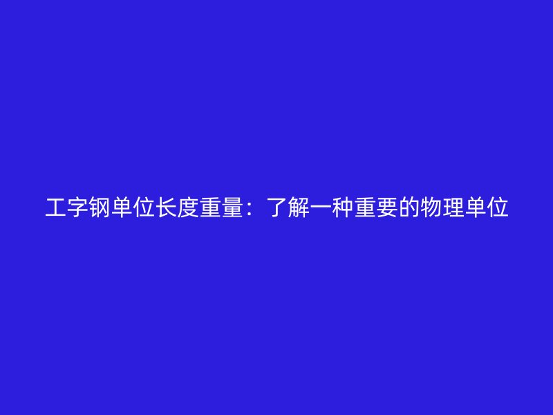 工字鋼單位長度重量：了解一種重要的物理單位