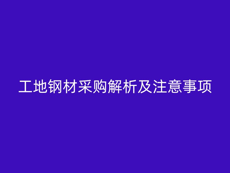 工地鋼材采購解析及注意事項(xiàng)