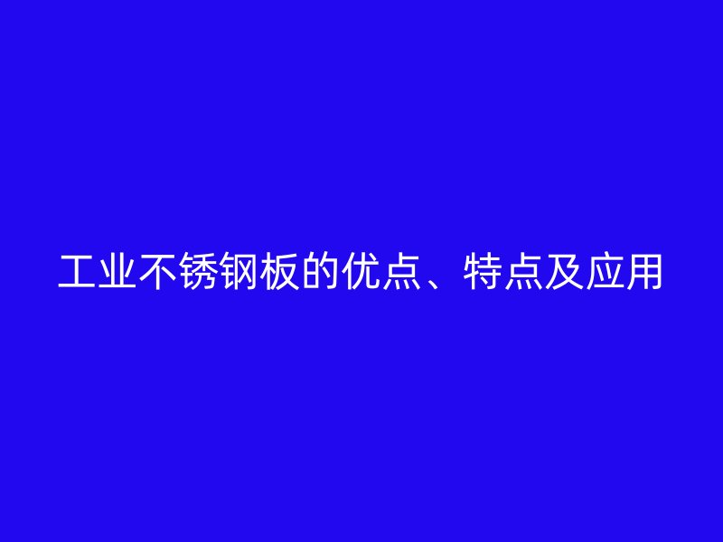 工業(yè)不銹鋼板的優(yōu)點(diǎn)、特點(diǎn)及應(yīng)用