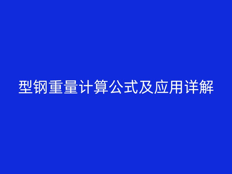 型鋼重量計(jì)算公式及應(yīng)用詳解
