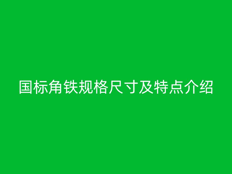 國(guó)標(biāo)角鐵規(guī)格尺寸及特點(diǎn)介紹