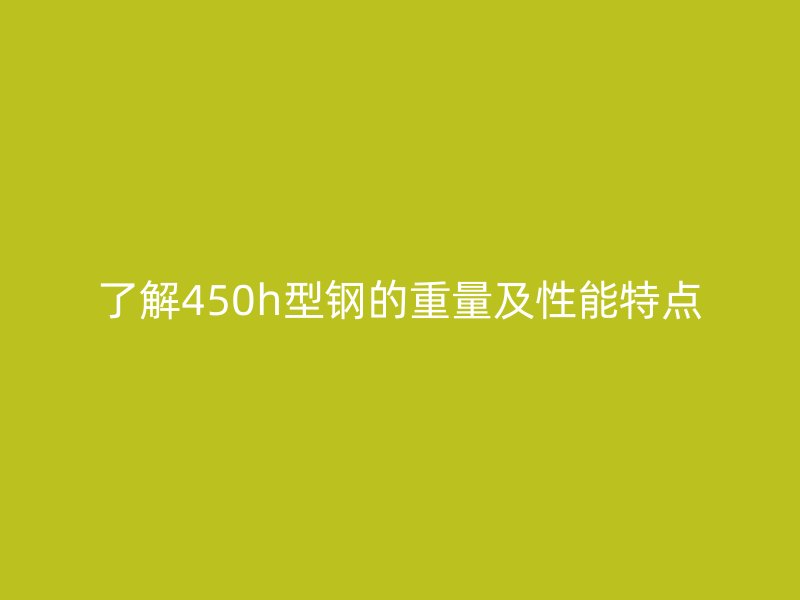 了解450h型鋼的重量及性能特點