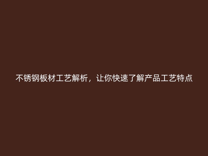 不銹鋼板材工藝解析，讓你快速了解產(chǎn)品工藝特點(diǎn)