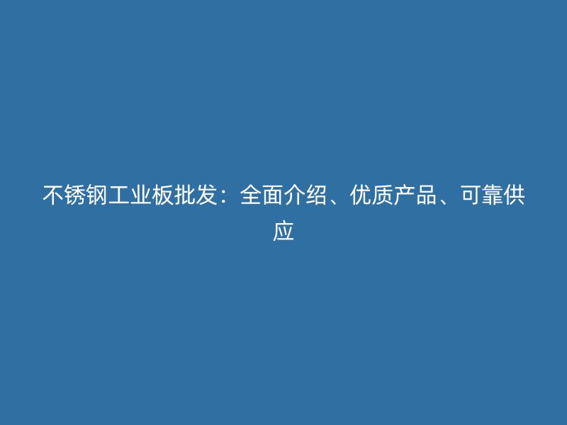 不銹鋼工業(yè)板批發(fā)：全面介紹、優(yōu)質(zhì)產(chǎn)品、可靠供應(yīng)