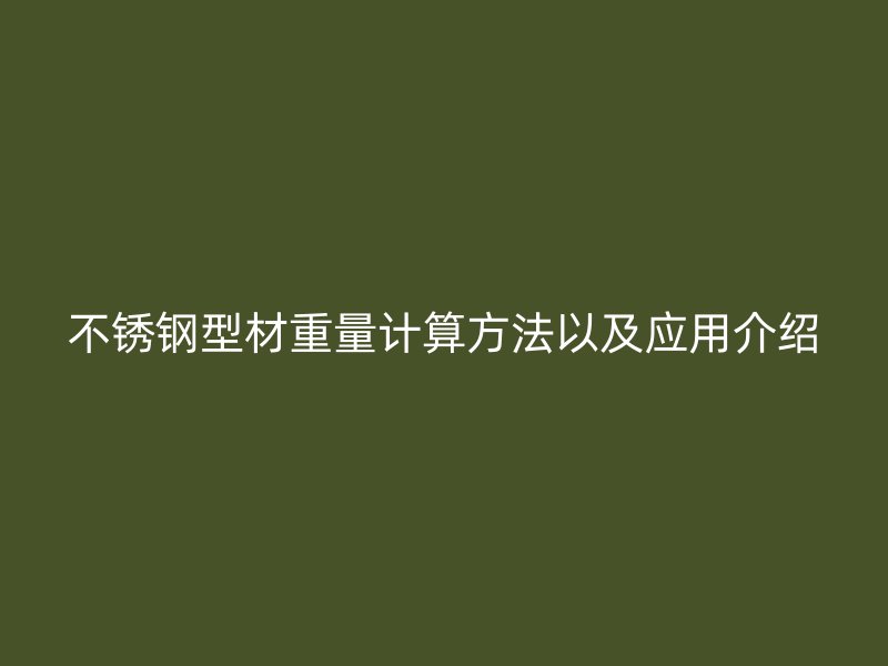不銹鋼型材重量計算方法以及應(yīng)用介紹