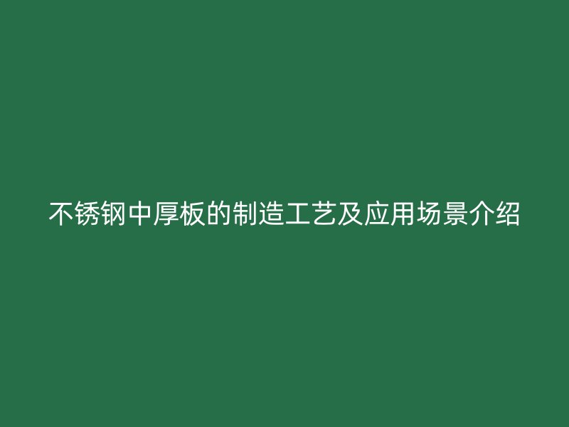 不銹鋼中厚板的制造工藝及應用場景介紹