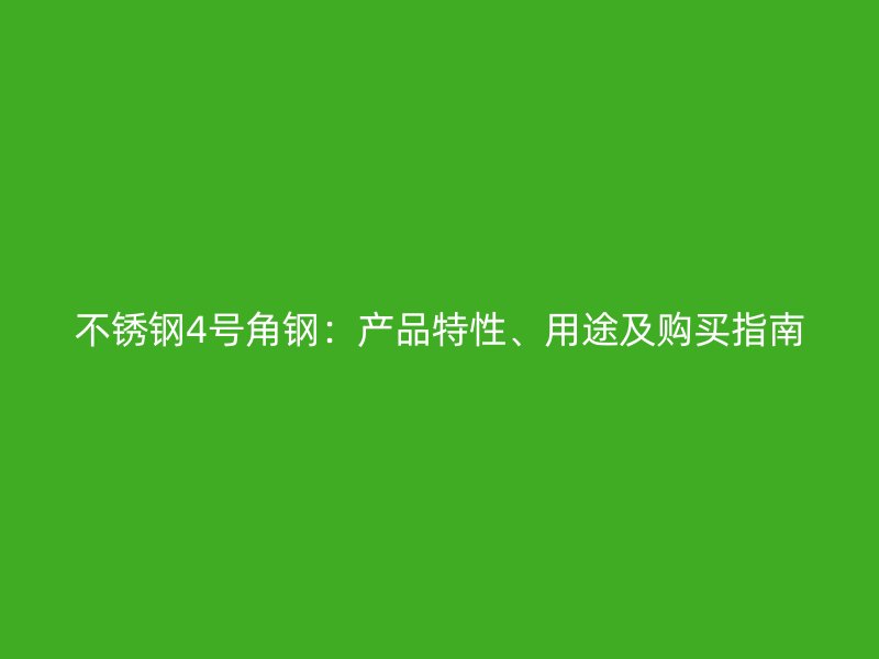 不銹鋼4號角鋼：產(chǎn)品特性、用途及購買指南