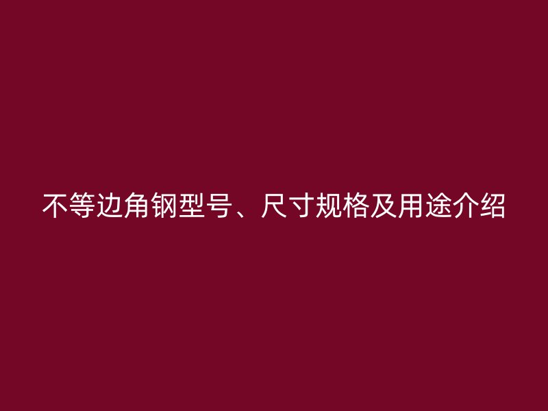 不等邊角鋼型號(hào)、尺寸規(guī)格及用途介紹