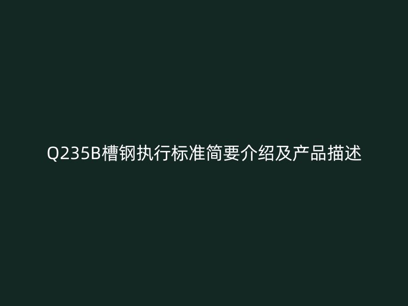 Q235B槽鋼執(zhí)行標準簡要介紹及產(chǎn)品描述