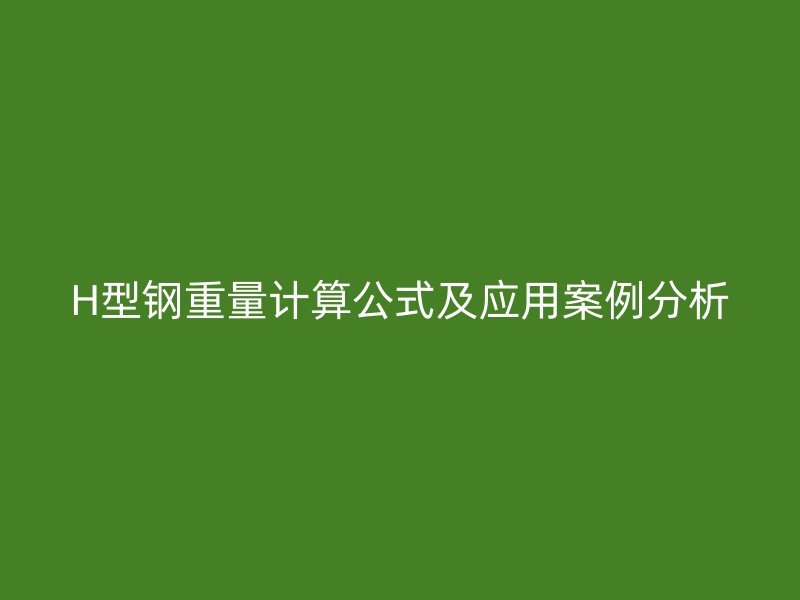 H型鋼重量計算公式及應用案例分析